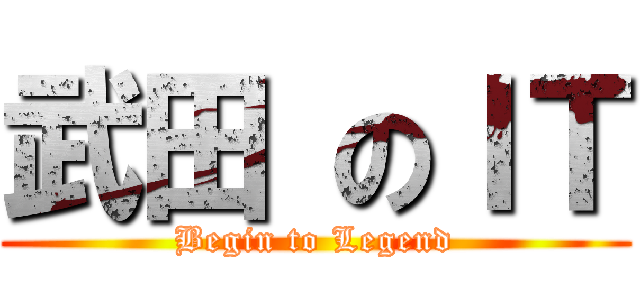 武田 のＩＴ (Begin to Legend)