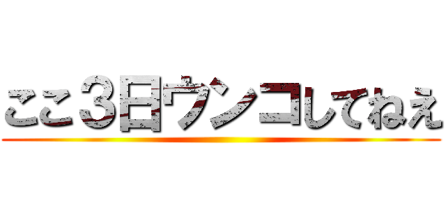 ここ３日ウンコしてねえ ()