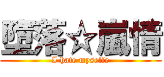 墮落☆嵐情 (I hate myselfe)