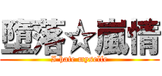 墮落☆嵐情 (I hate myselfe)