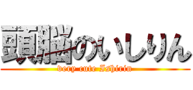 頭脳のいしりん (very cute Ishirin)