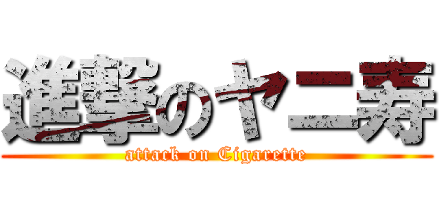 進撃のヤニ寿 (attack on Cigarette)