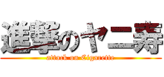 進撃のヤニ寿 (attack on Cigarette)