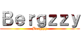 Ｂｅｒｇｚｚｙ (Bergzyy)