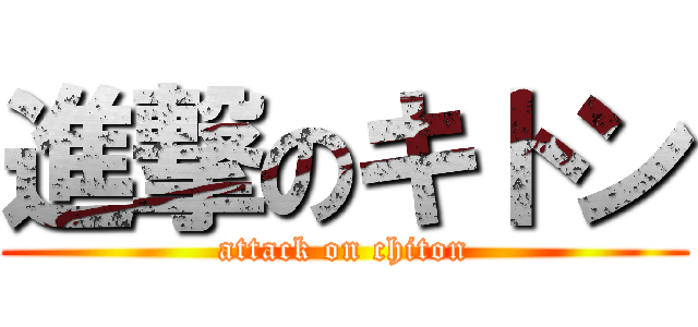 進撃のキトン (attack on chiton)