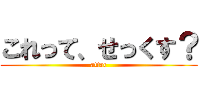 これって、せっくす？ (attac)
