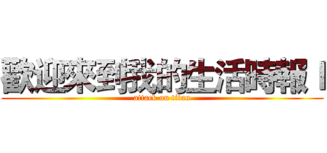 歡迎來到我的生活時報ｌ (attack on titan)