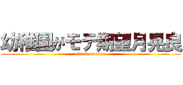 幼稚園がモテ期望月晃良 (attack on titan)