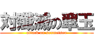 対殲滅の翠玉 (attack on senmetseu)