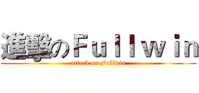 進擊のＦｕｌｌ ｗｉｎ (attack on Fullwin)