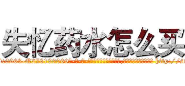 失忆药水怎么买 (失忆药水怎么买【电-186x2687x6963-Q278180069元-吉-药-业】我们做的是长期生意,靠的是老客户长期支持 http://sngk.net/DnbHQJ
)