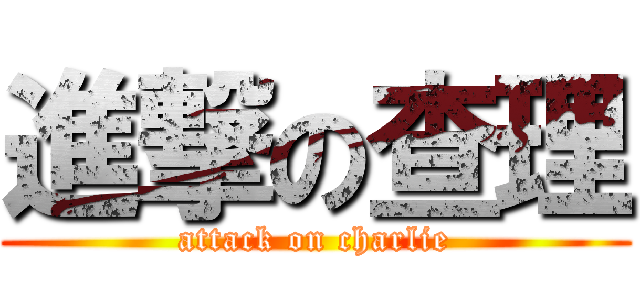 進撃の查理 (attack on charlie)