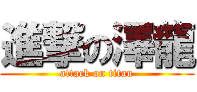進撃の澤龍 (attack on titan)