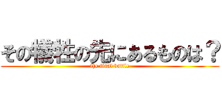 その犠牲の先にあるものは？ (the final battle)