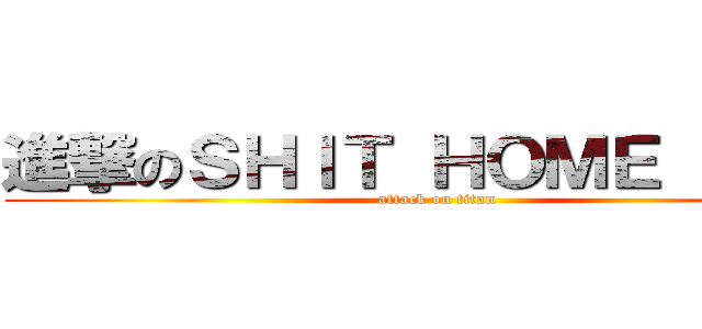 進撃のＳＨＩＴ ＨＯＭＥ ＨＯＷ (attack on titan)