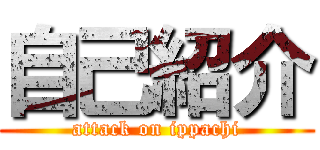 自己紹介 (attack on ippachi)