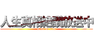 人生真相絶讚放送中 (attack on titan)