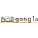 自己去ｇｏｏｇｌｅ (goooooogle)