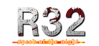 Ｒ３２ (speed of the night)