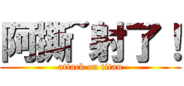 阿撕~射了！ (attack on titan)