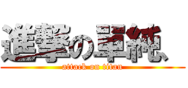 進撃の單純、 (attack on titan)