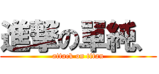 進撃の單純、 (attack on titan)