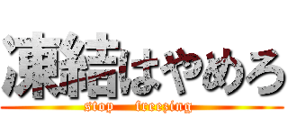 凍結はやめろ (stop    freezing )