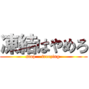 凍結はやめろ (stop    freezing )