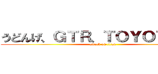 うどんげ、ＧＴＲ、ＴＯＹＯＴＡ８６ (attack on titan)