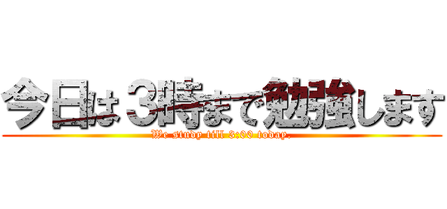 今日は３時まで勉強します (We study till 3:00 today.)