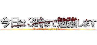 今日は３時まで勉強します (We study till 3:00 today.)