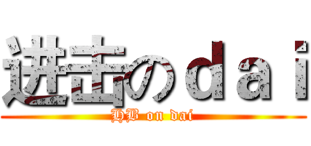 进击のｄａｉ (HB on dai)
