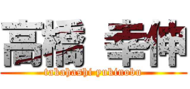 高橋 幸伸 (takahashi yukinobu)