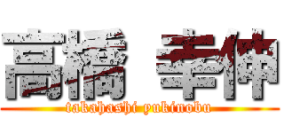 高橋 幸伸 (takahashi yukinobu)