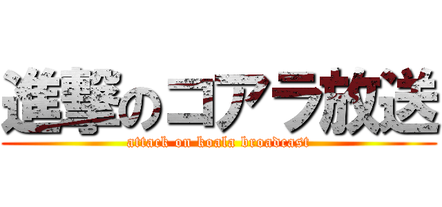 進撃のコアラ放送 (attack on koala broadcast)