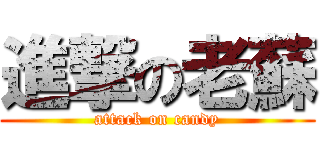 進撃の老蘇 (attack on candy)
