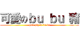 可愛のｂｕ ｂｕ 豬 (qute pig in bu bu)