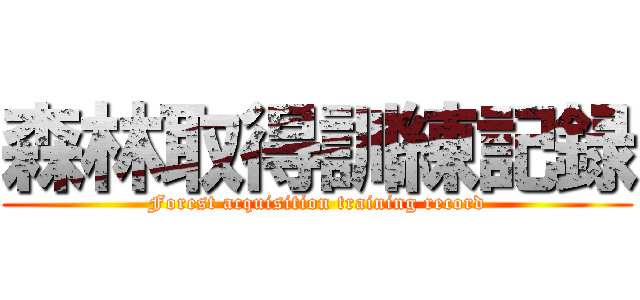 森林取得訓練記録 (Forest acquisition training record)