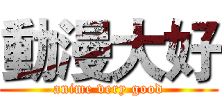 動漫大好 (anime very good)