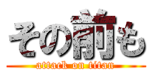 その前も (attack on titan)