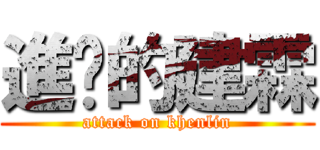 進擊的建霖 (attack on khenlin)