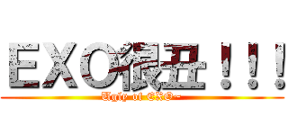 ＥＸＯ很丑！！！ (Ugly of EXO~)