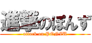 進撃のぽんず (attack on PONZU)