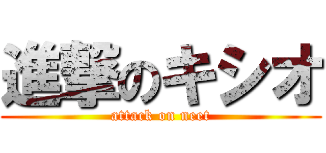 進撃のキシオ (attack on neet)