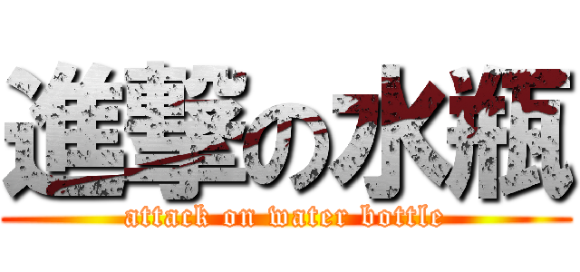 進撃の水瓶 (attack on water bottle)