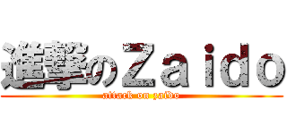 進撃のＺａｉｄｏ (attack on zaido)