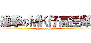 進撃のＭＫ仔高逹煇 (attack on titan)