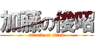 加藤の俊昭 (attack on titan)