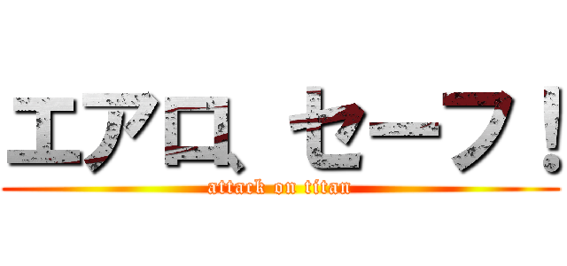 エアロ、セーフ！ (attack on titan)