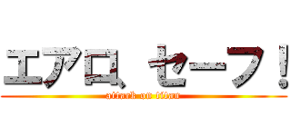 エアロ、セーフ！ (attack on titan)